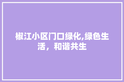 椒江小区门口绿化,绿色生活，和谐共生