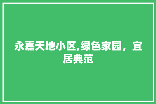 永嘉天地小区,绿色家园，宜居典范