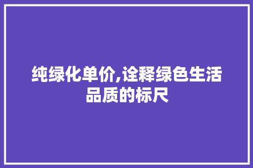 纯绿化单价,诠释绿色生活品质的标尺 花卉育苗