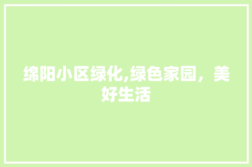 绵阳小区绿化,绿色家园，美好生活