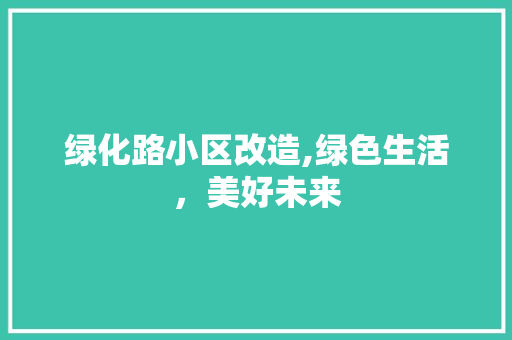 绿化路小区改造,绿色生活，美好未来