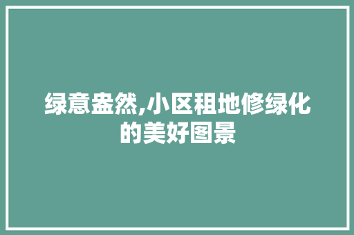 绿意盎然,小区租地修绿化的美好图景