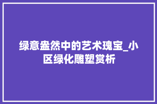 绿意盎然中的艺术瑰宝_小区绿化雕塑赏析 育苗设备