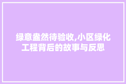 绿意盎然待验收,小区绿化工程背后的故事与反思 林木育苗
