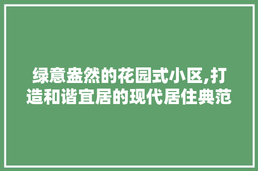 绿意盎然的花园式小区,打造和谐宜居的现代居住典范 育苗设备