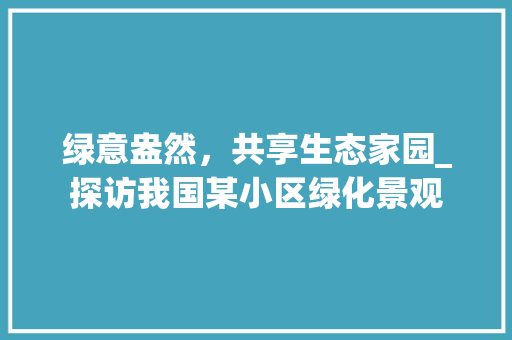 绿意盎然，共享生态家园_探访我国某小区绿化景观 林木育苗