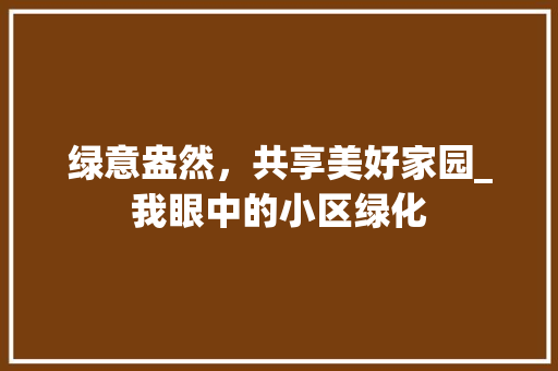 绿意盎然，共享美好家园_我眼中的小区绿化 林木育苗