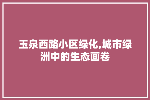 玉泉西路小区绿化,城市绿洲中的生态画卷 无土育苗