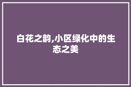 白花之韵,小区绿化中的生态之美