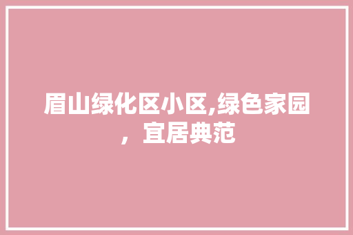 眉山绿化区小区,绿色家园，宜居典范 花卉育苗