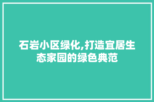 石岩小区绿化,打造宜居生态家园的绿色典范