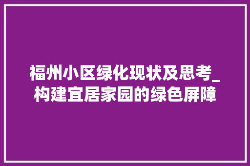 福州小区绿化现状及思考_构建宜居家园的绿色屏障