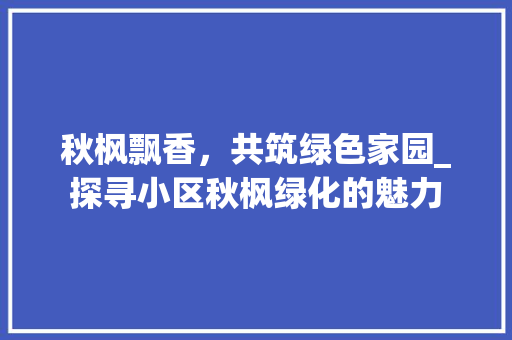 秋枫飘香，共筑绿色家园_探寻小区秋枫绿化的魅力 有机育苗