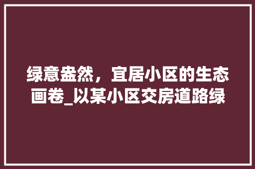 绿意盎然，宜居小区的生态画卷_以某小区交房道路绿化为例