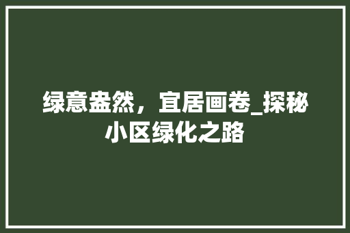 绿意盎然，宜居画卷_探秘小区绿化之路