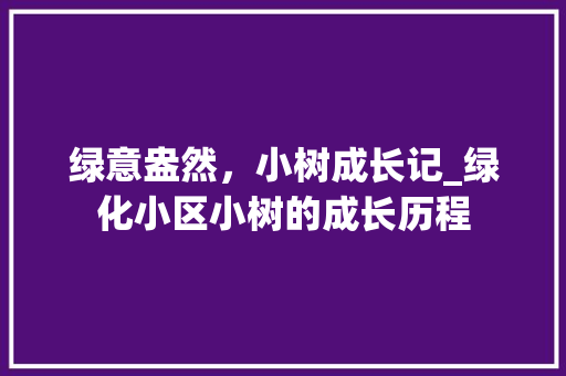 绿意盎然，小树成长记_绿化小区小树的成长历程