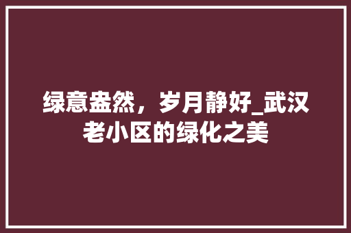 绿意盎然，岁月静好_武汉老小区的绿化之美