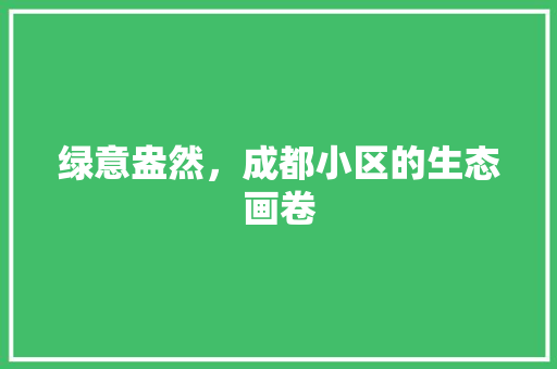 绿意盎然，成都小区的生态画卷