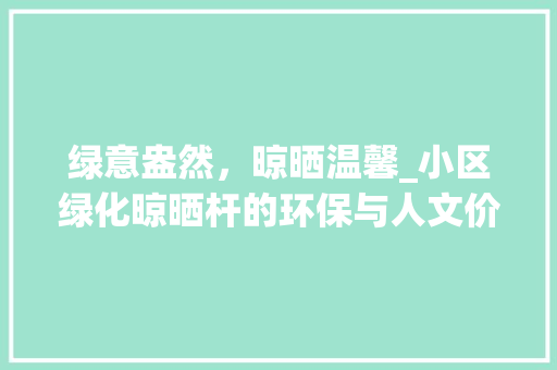绿意盎然，晾晒温馨_小区绿化晾晒杆的环保与人文价值