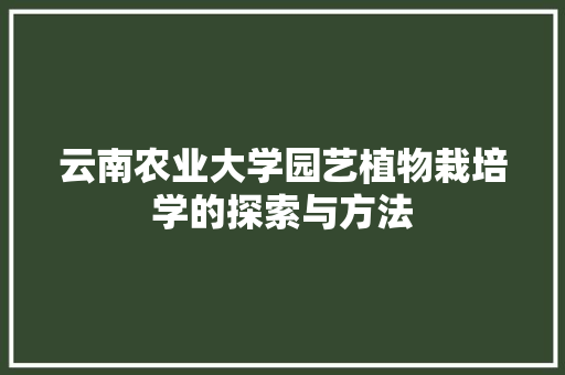 云南农业大学园艺植物栽培学的探索与方法
