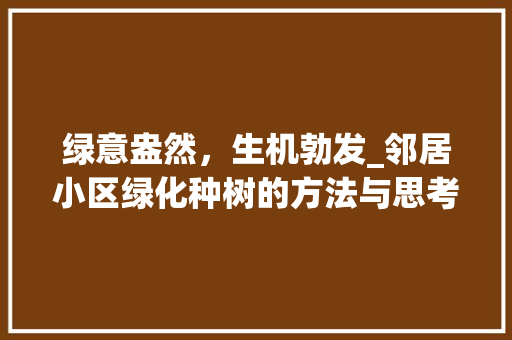 绿意盎然，生机勃发_邻居小区绿化种树的方法与思考