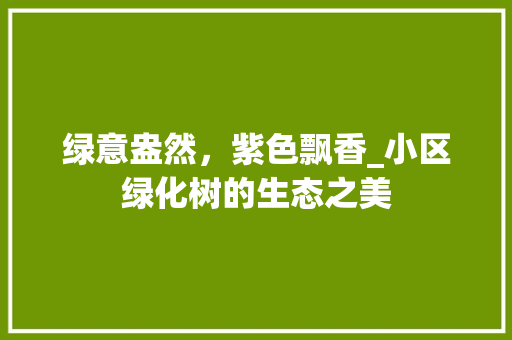绿意盎然，紫色飘香_小区绿化树的生态之美 花卉育苗