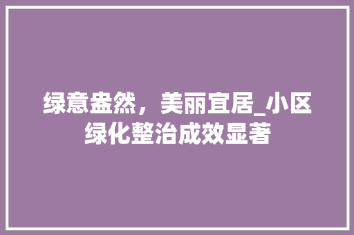 绿意盎然，美丽宜居_小区绿化整治成效显著 无土育苗