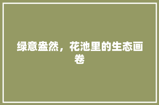 绿意盎然，花池里的生态画卷 水果育苗
