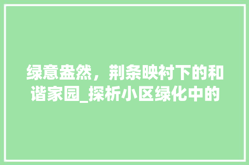 绿意盎然，荆条映衬下的和谐家园_探析小区绿化中的荆条应用