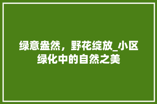 绿意盎然，野花绽放_小区绿化中的自然之美 花卉育苗
