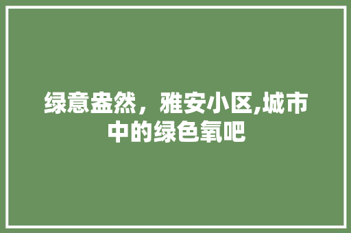 绿意盎然，雅安小区,城市中的绿色氧吧