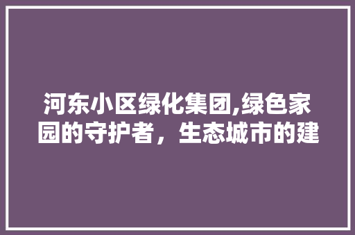 河东小区绿化集团,绿色家园的守护者，生态城市的建设者 无土育苗