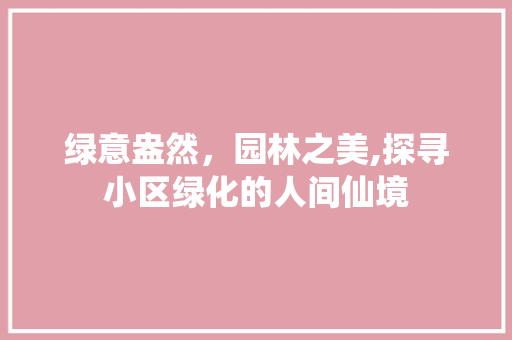 绿意盎然，园林之美,探寻小区绿化的人间仙境
