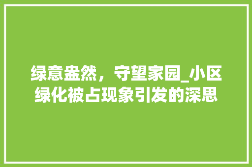 绿意盎然，守望家园_小区绿化被占现象引发的深思