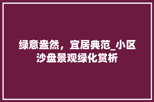 绿意盎然，宜居典范_小区沙盘景观绿化赏析 花卉育苗
