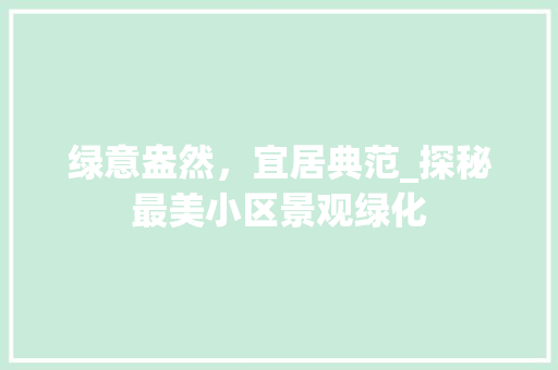绿意盎然，宜居典范_探秘最美小区景观绿化