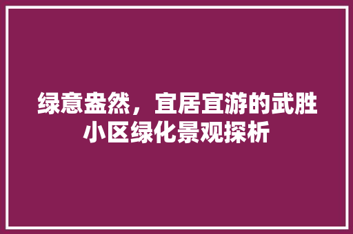 绿意盎然，宜居宜游的武胜小区绿化景观探析