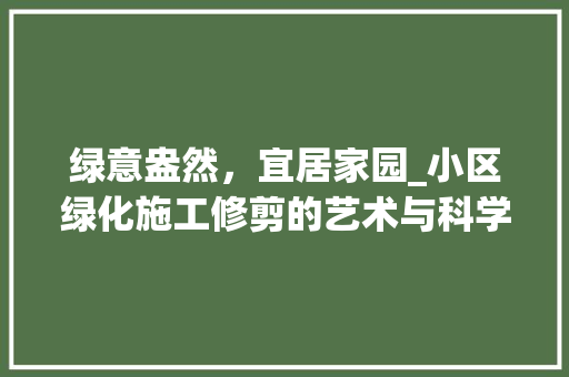 绿意盎然，宜居家园_小区绿化施工修剪的艺术与科学