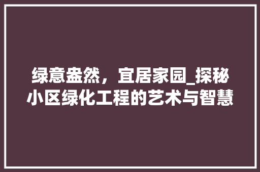 绿意盎然，宜居家园_探秘小区绿化工程的艺术与智慧