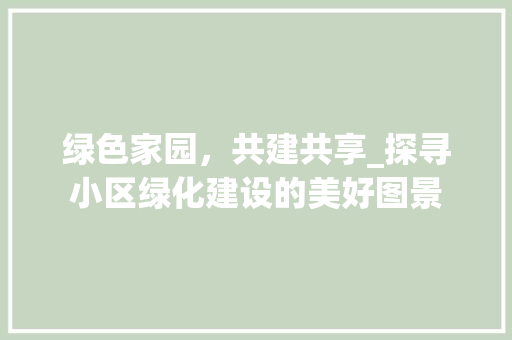绿色家园，共建共享_探寻小区绿化建设的美好图景