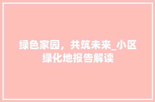 绿色家园，共筑未来_小区绿化地报告解读 嫁接育苗