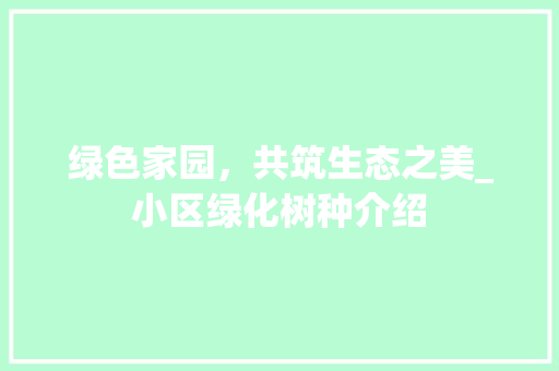 绿色家园，共筑生态之美_小区绿化树种介绍