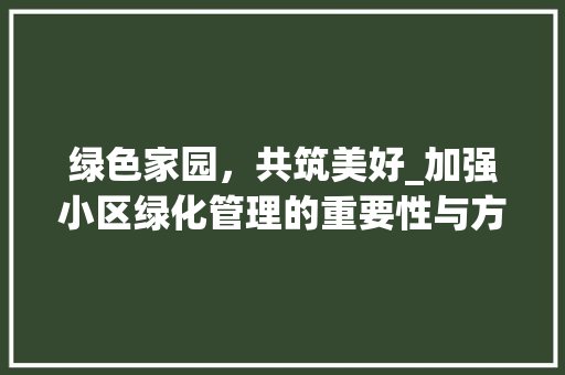 绿色家园，共筑美好_加强小区绿化管理的重要性与方法探索