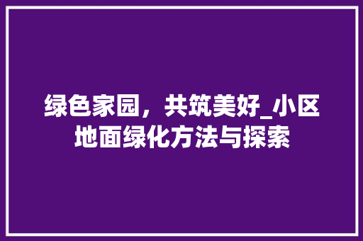 绿色家园，共筑美好_小区地面绿化方法与探索