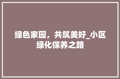 绿色家园，共筑美好_小区绿化保养之路