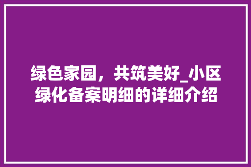 绿色家园，共筑美好_小区绿化备案明细的详细介绍