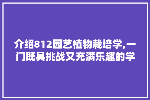 介绍812园艺植物栽培学,一门既具挑战又充满乐趣的学科