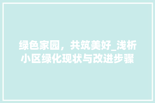 绿色家园，共筑美好_浅析小区绿化现状与改进步骤