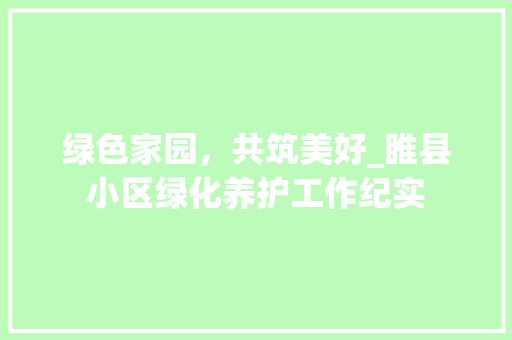 绿色家园，共筑美好_睢县小区绿化养护工作纪实