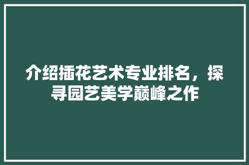 介绍插花艺术专业排名，探寻园艺美学巅峰之作